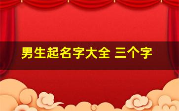 男生起名字大全 三个字